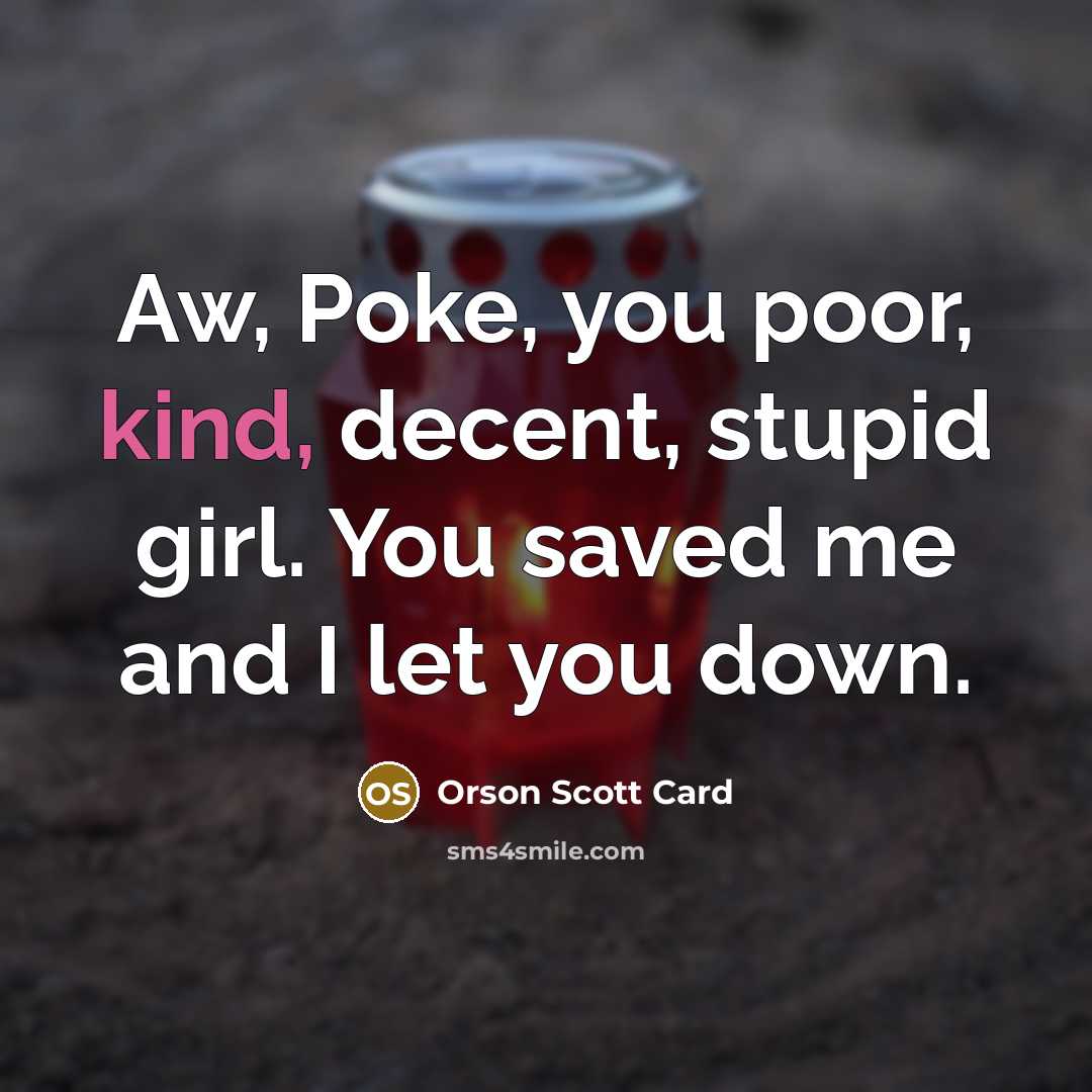 “Aw, Poke, you poor, kind, decent, stupid girl. You saved…” quote by Orson Scott Card