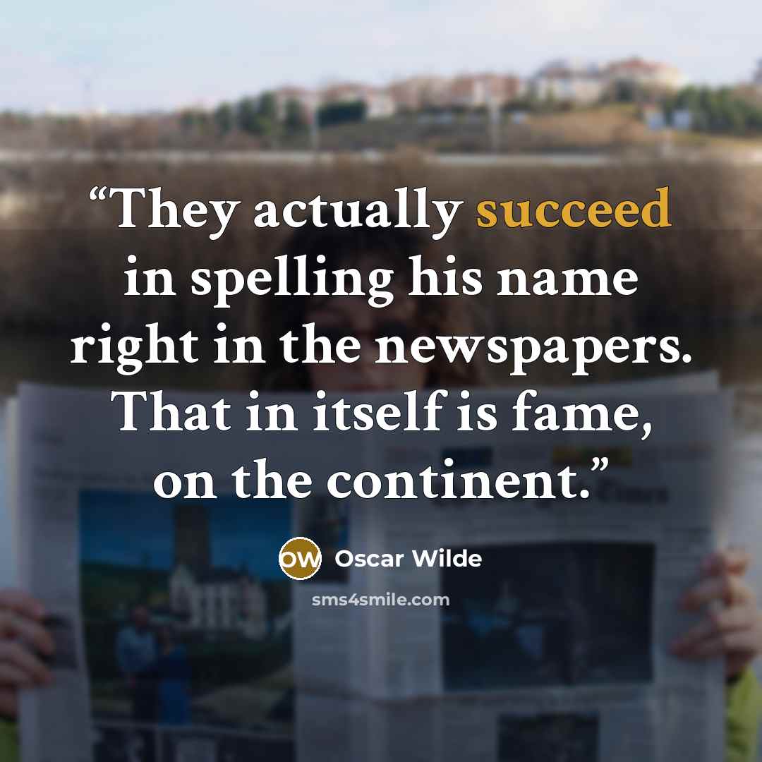 “They actually succeed in spelling his name right in the newspapers. That in itself is fame, on the continent.” quote by Oscar Wilde