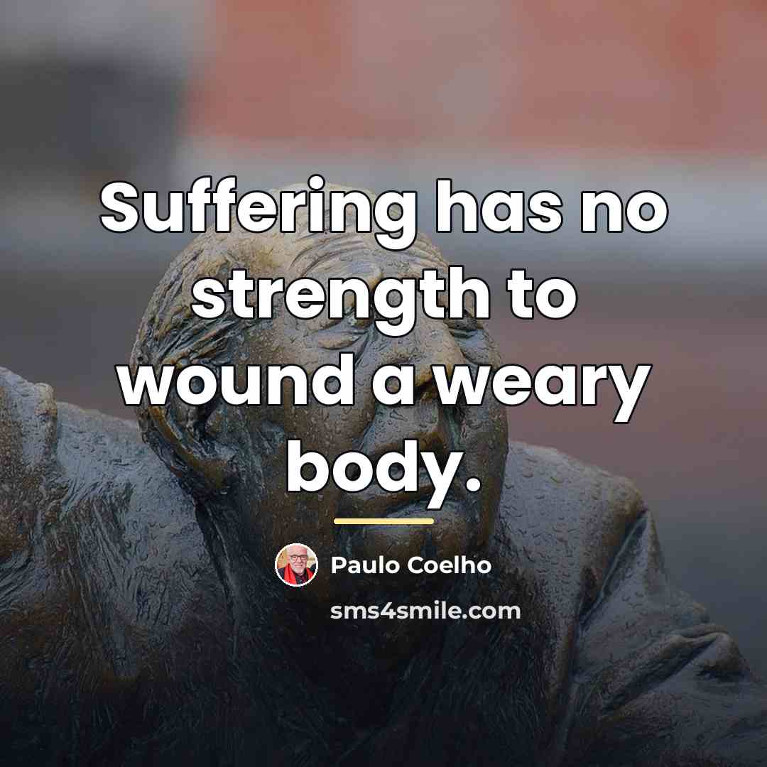 “Suffering has no strength to wound a weary body.…” quote by Paulo Coelho