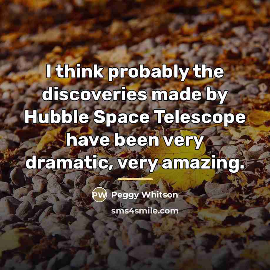 “I think probably the discoveries made by Hubble Space Telescope…” quote by Peggy Whitson