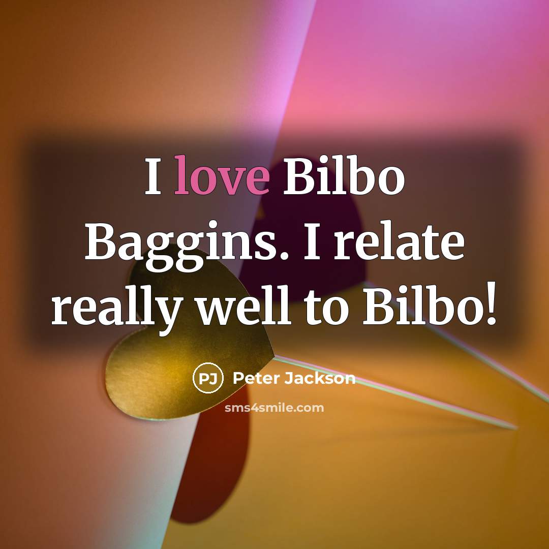 “I love Bilbo Baggins. I relate really well to Bilbo!…” quote by Peter Jackson