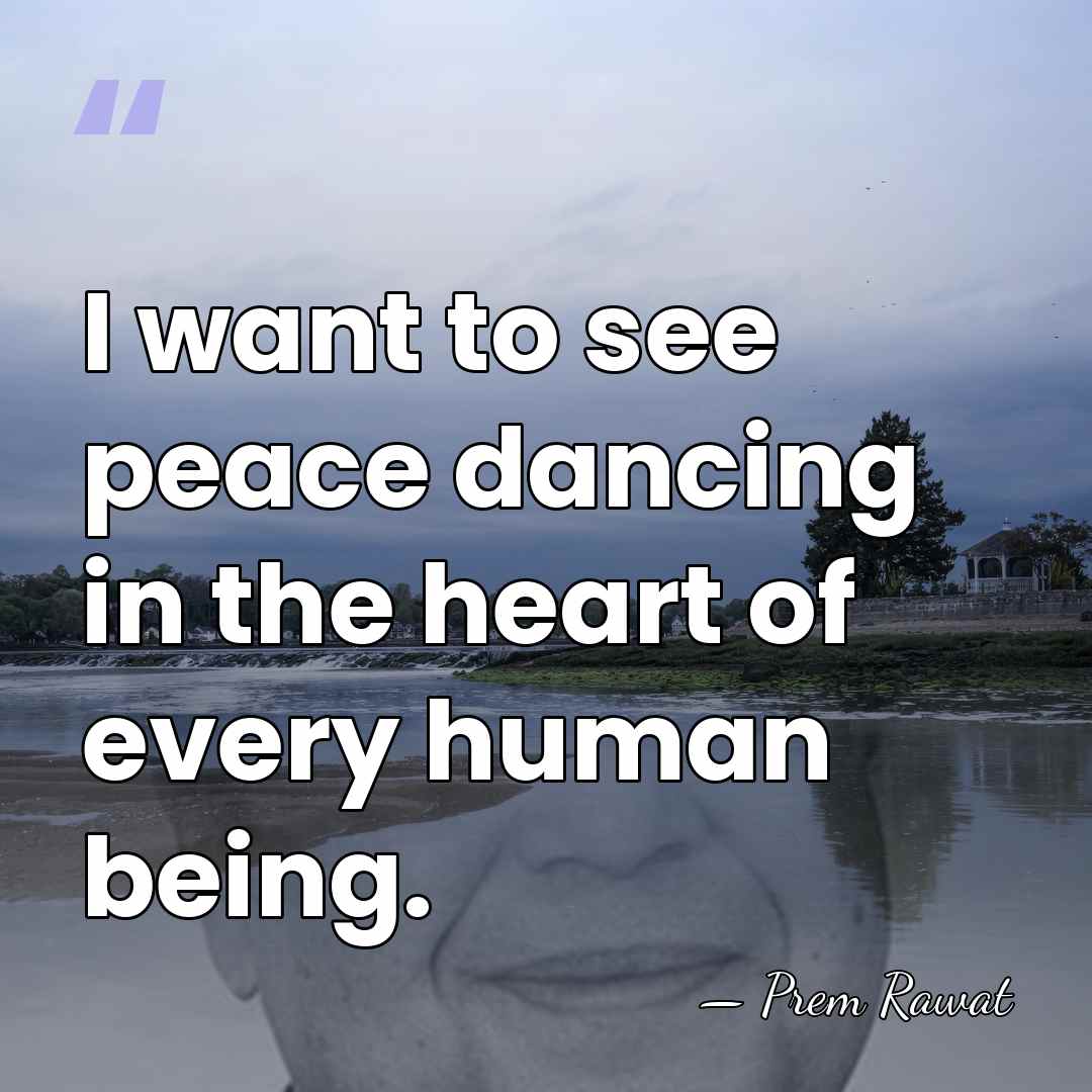 I want to see peace dancing in the heart of every human&hellip; - Prem Rawat