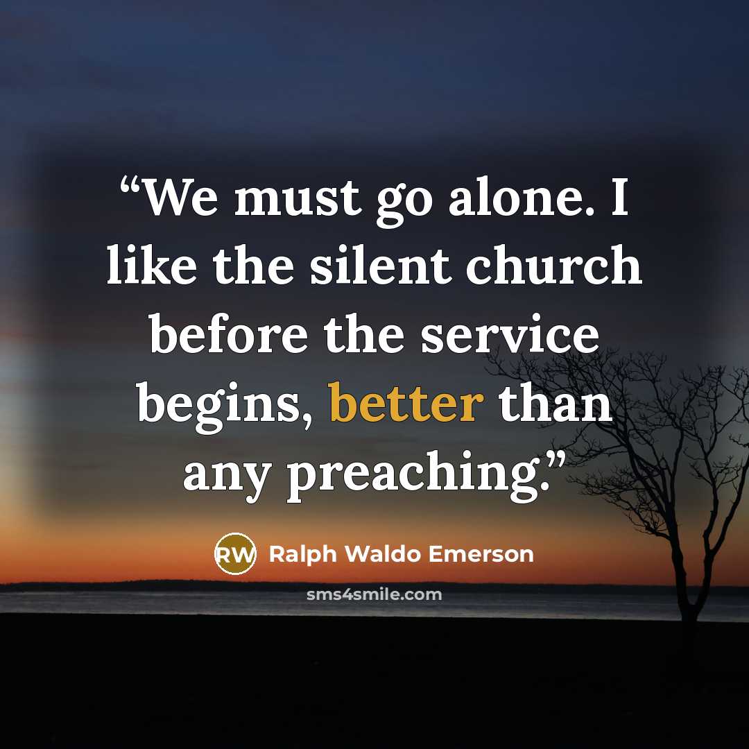 “We must go alone. I like the silent church before the service begins, better than any preaching.” quote by Ralph Waldo Emerson