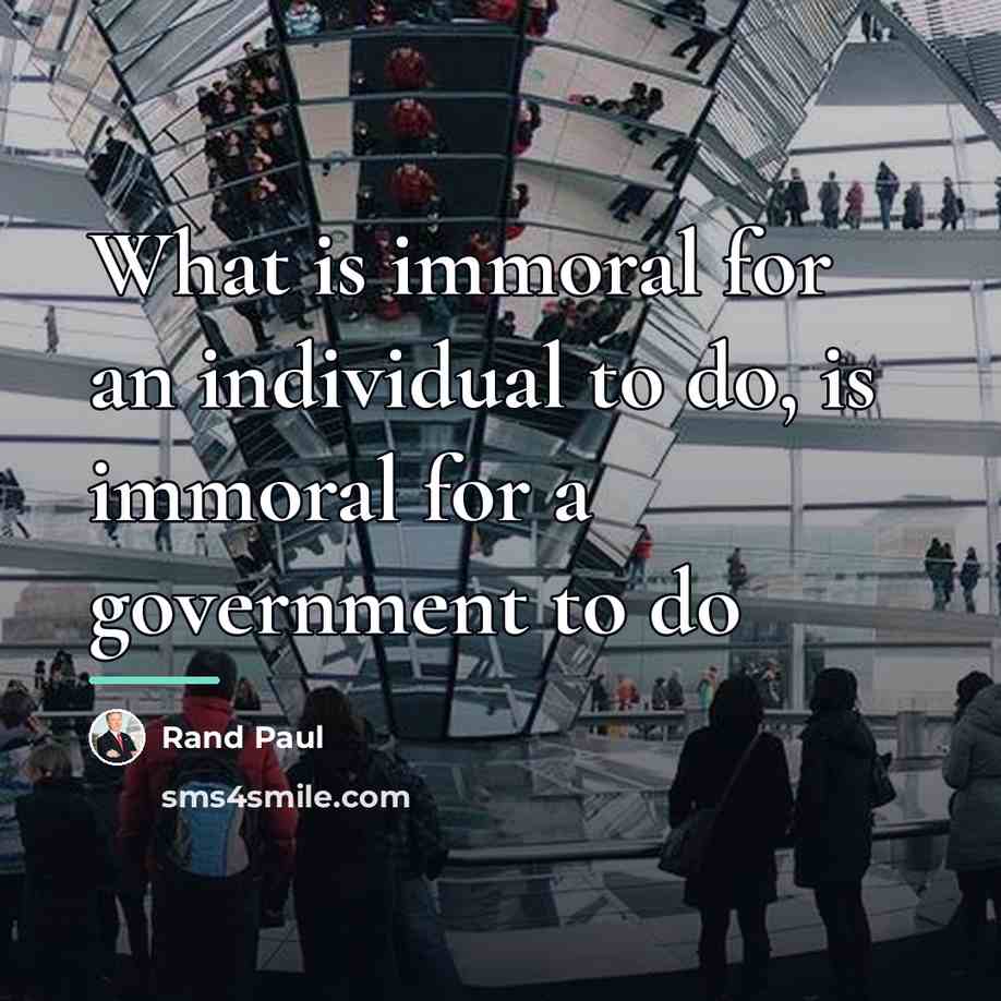 “What is immoral for an individual to do, is immoral…” quote by Rand Paul