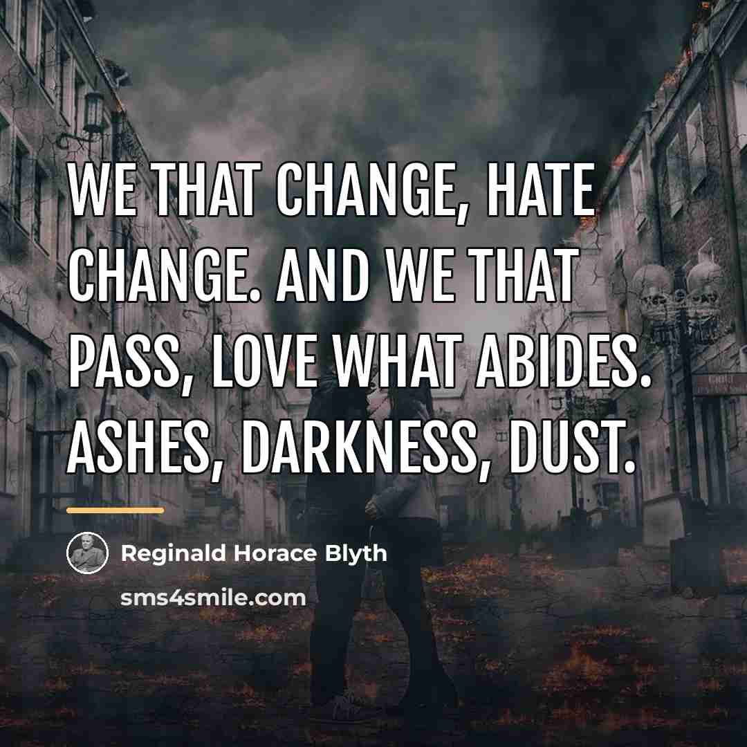 “We that change, hate change. And we that pass, love…” quote by Reginald Horace Blyth