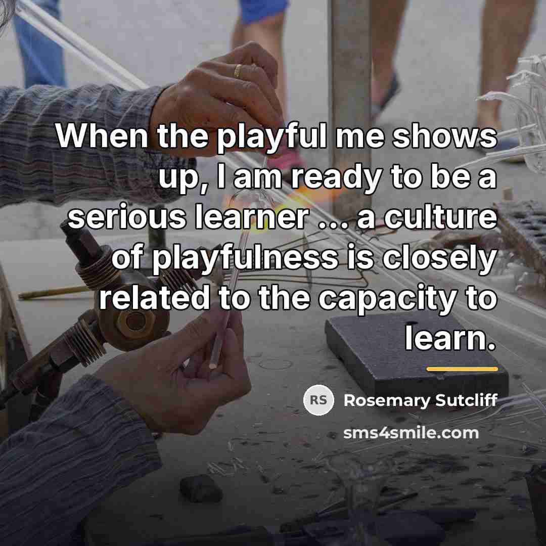 “When the playful me shows up, I am ready to…” quote by Rosemary Sutcliff