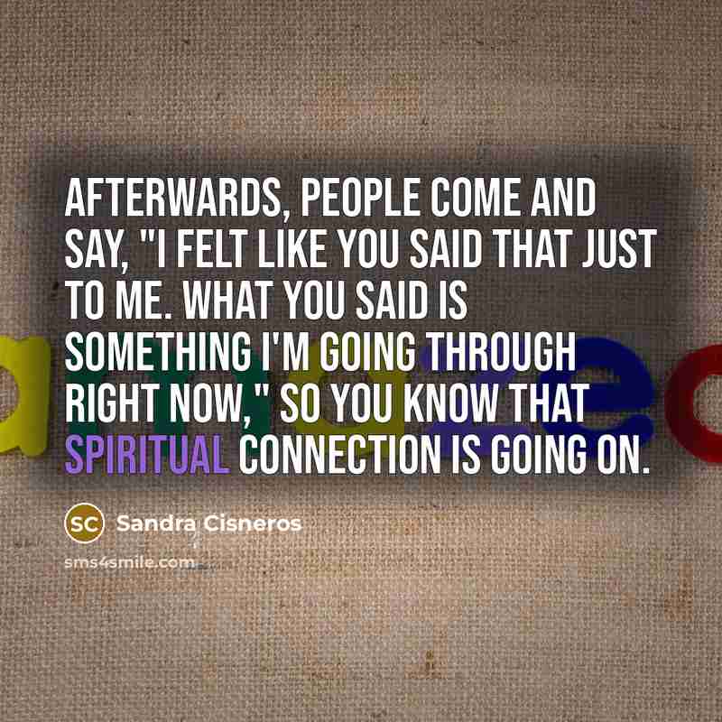 “Afterwards, people come and say, "I felt like you said…” quote by Sandra Cisneros