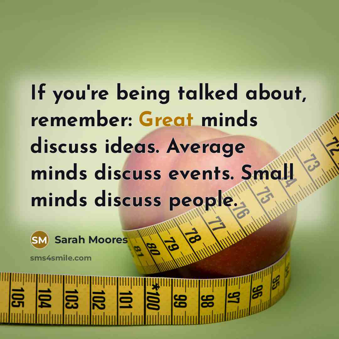 “If you're being talked about, remember: Great minds discuss ideas. Average minds discuss events. Small minds discuss people.” quote by Sarah Moores