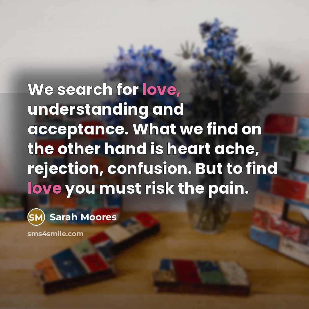 “We search for love, understanding and acceptance. What we find…” quote by Sarah Moores