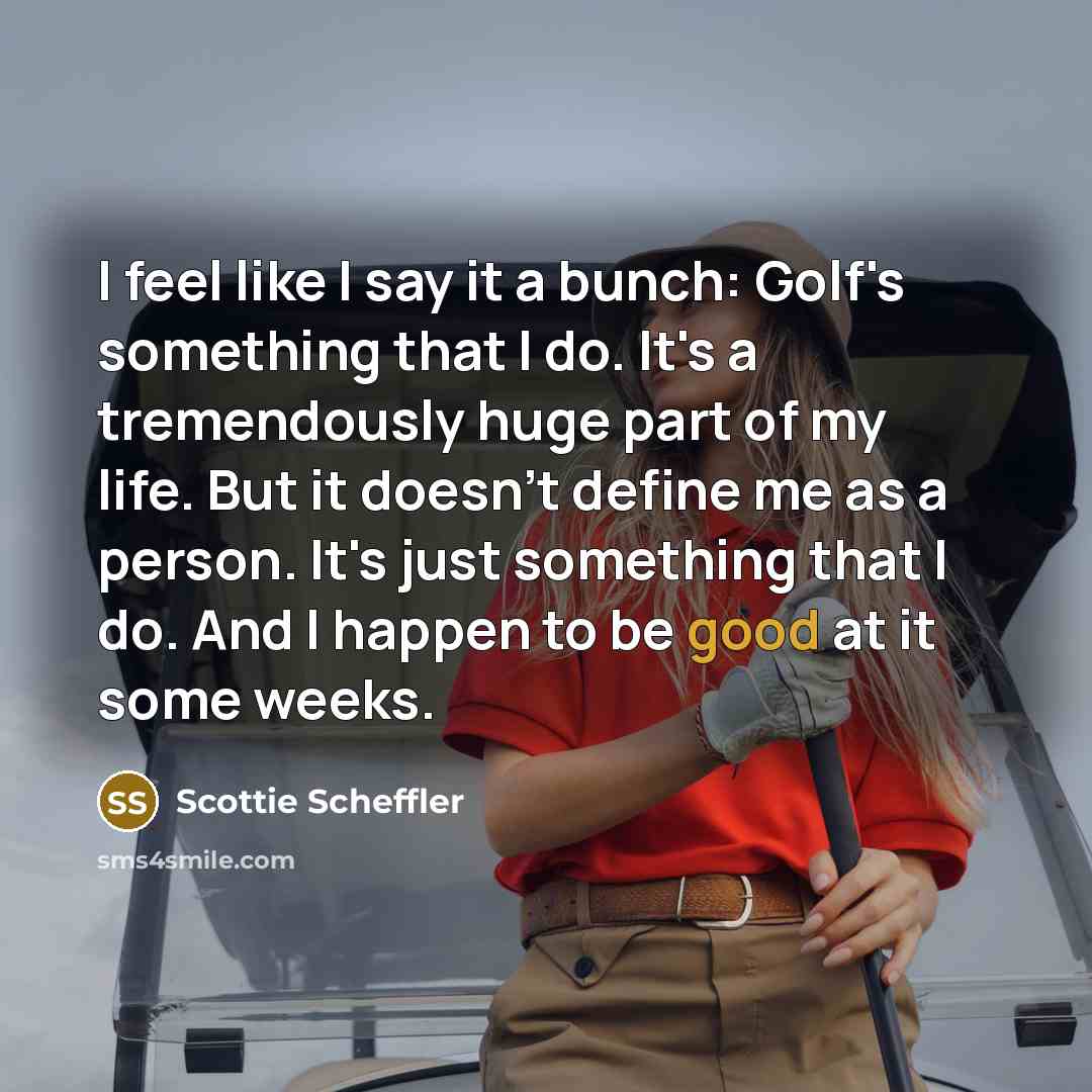 “I feel like I say it a bunch: Golf's something…” quote by Scottie Scheffler