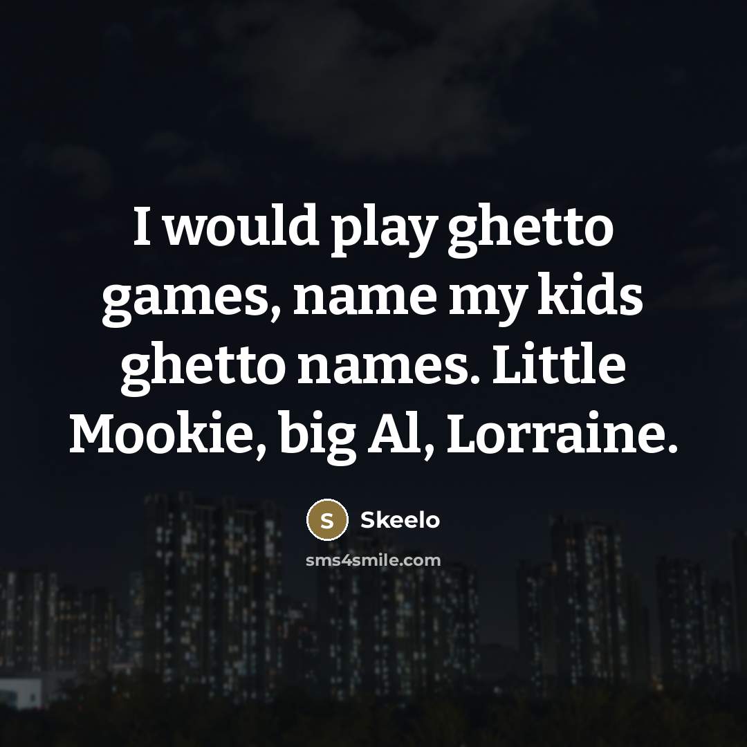 “I would play ghetto games, name my kids ghetto names.…” quote by Skeelo