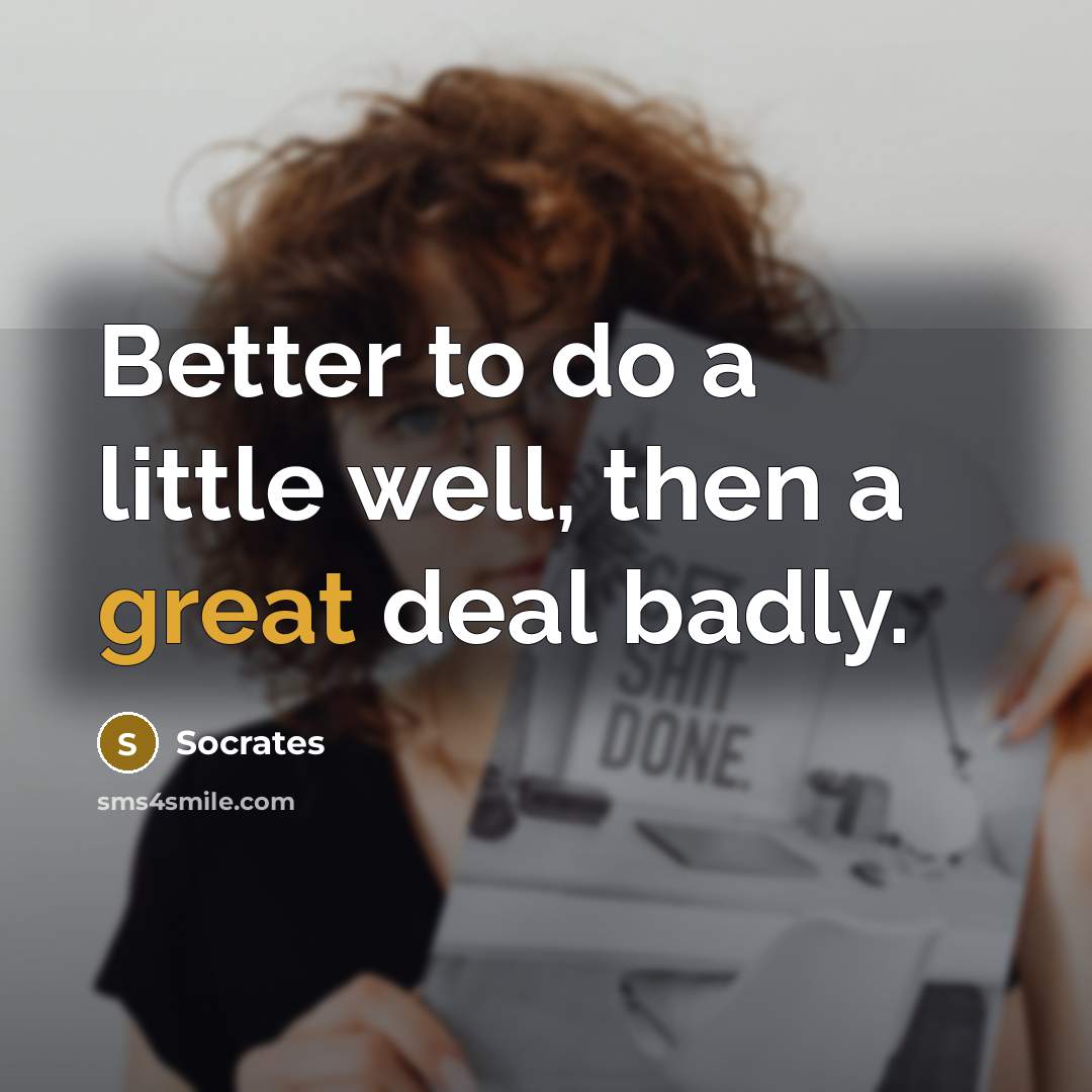 “Better to do a little well, then a great deal…” quote by Socrates