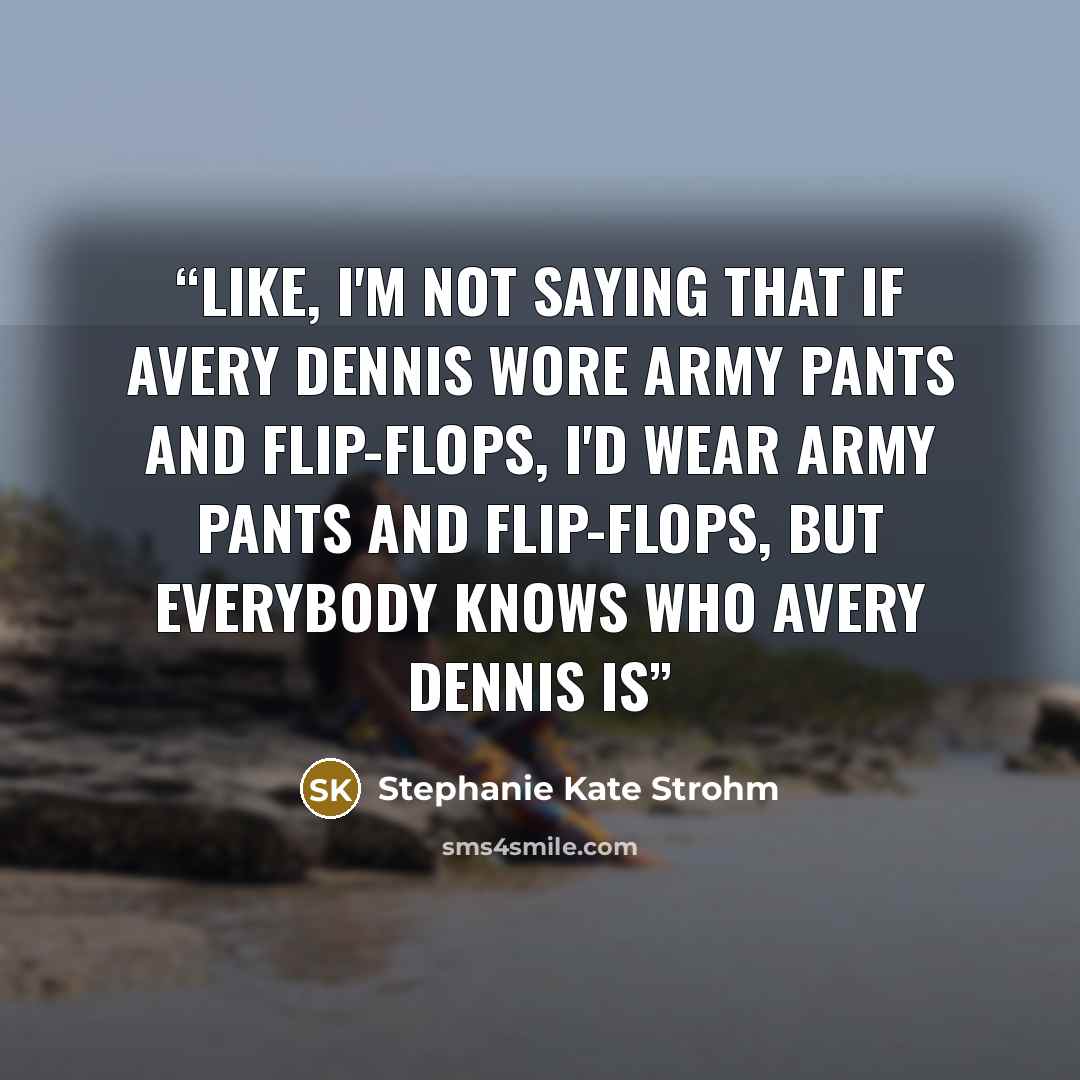 “Like, I'm not saying that if Avery Dennis wore army pants and flip-flops, I'd wear army pants and flip-flops, but everybody knows who Avery Dennis is” quote by Stephanie Kate Strohm