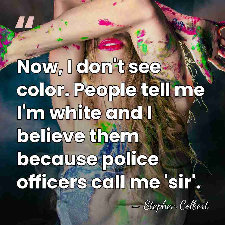 Now, I don't see color. People tell me I'm white and I&hellip; - Stephen Colbert