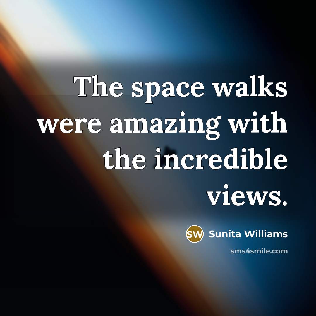 “The space walks were amazing with the incredible views.…” quote by Sunita Williams