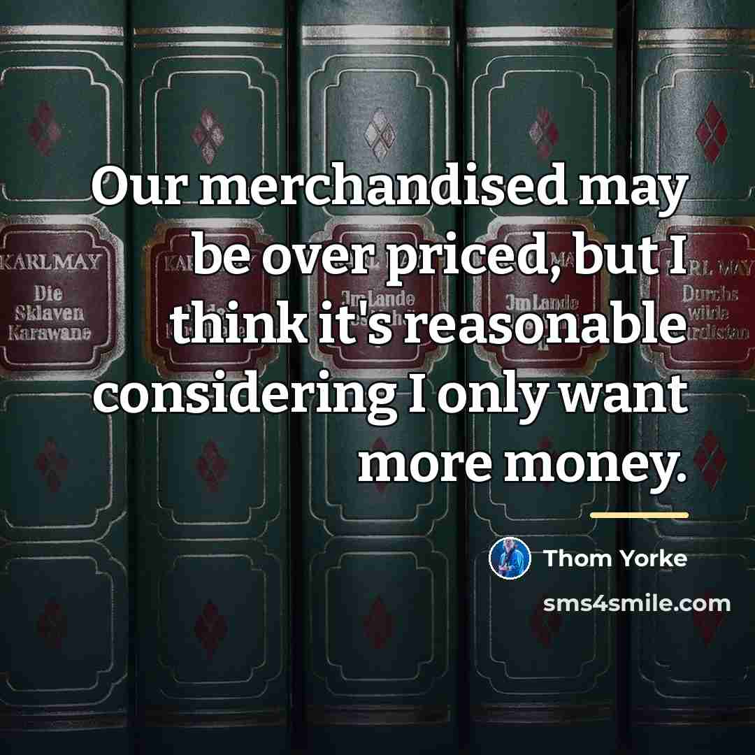 “Our merchandised may be over priced, but I think it's…” quote by Thom Yorke