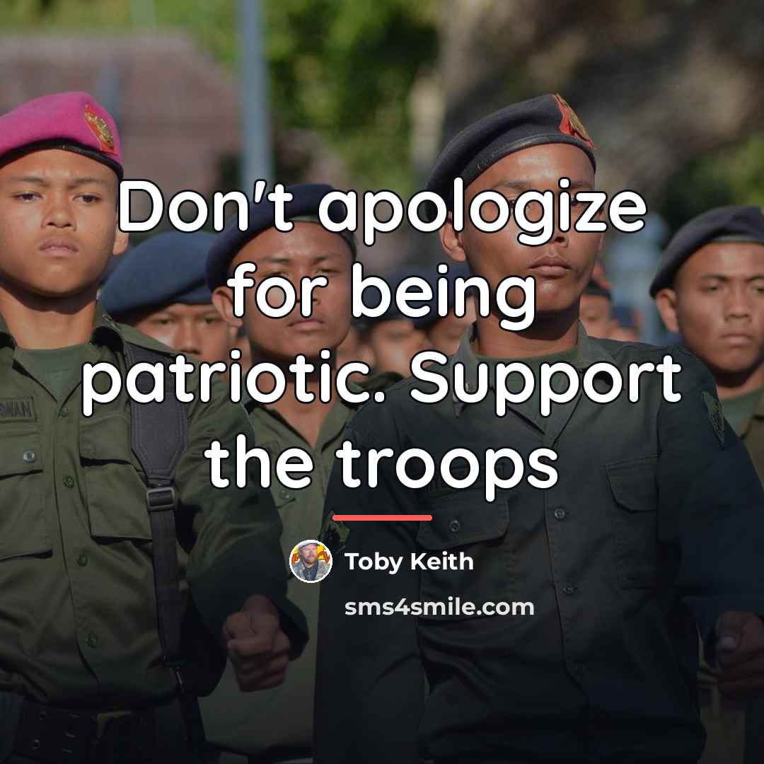 “Don't apologize for being patriotic. Support the troops…” quote by Toby Keith