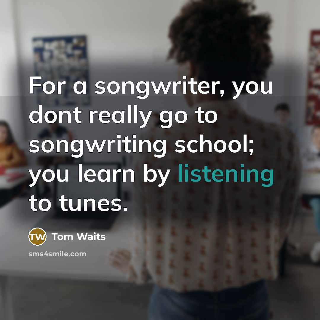 “For a songwriter, you dont really go to songwriting school;…” quote by Tom Waits