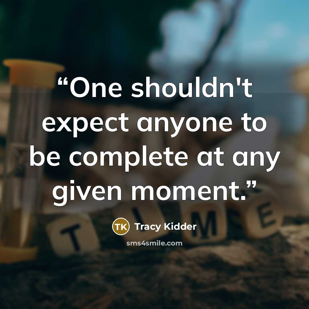 “One shouldn't expect anyone to be complete at any given moment.” quote by Tracy Kidder