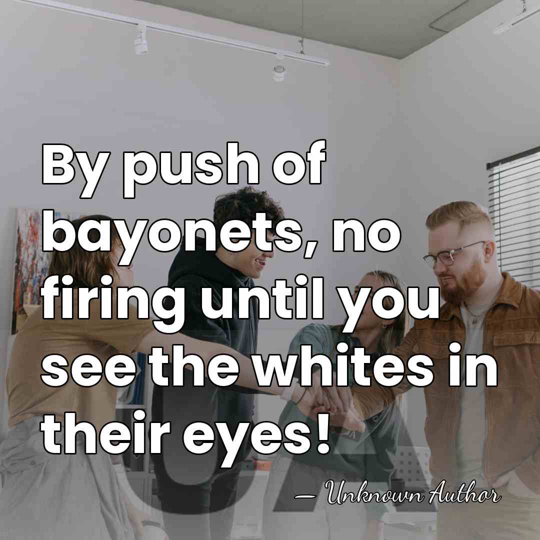 By push of bayonets, no firing until you see the whites in&hellip; - Unknown Author