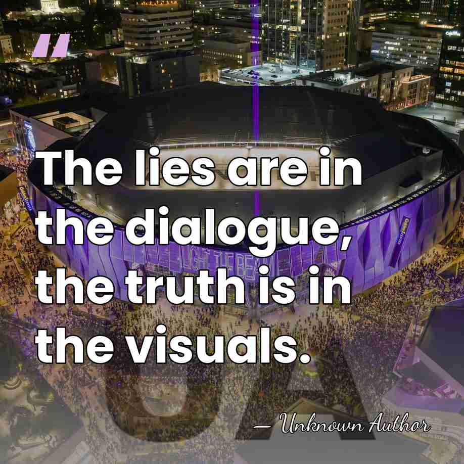 The lies are in the dialogue, the truth is in the visuals. - Unknown Author