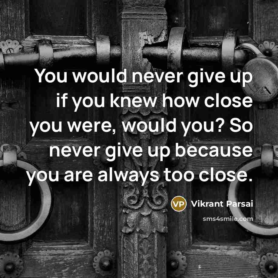 “You would never give up if you knew how close…” quote by Vikrant Parsai
