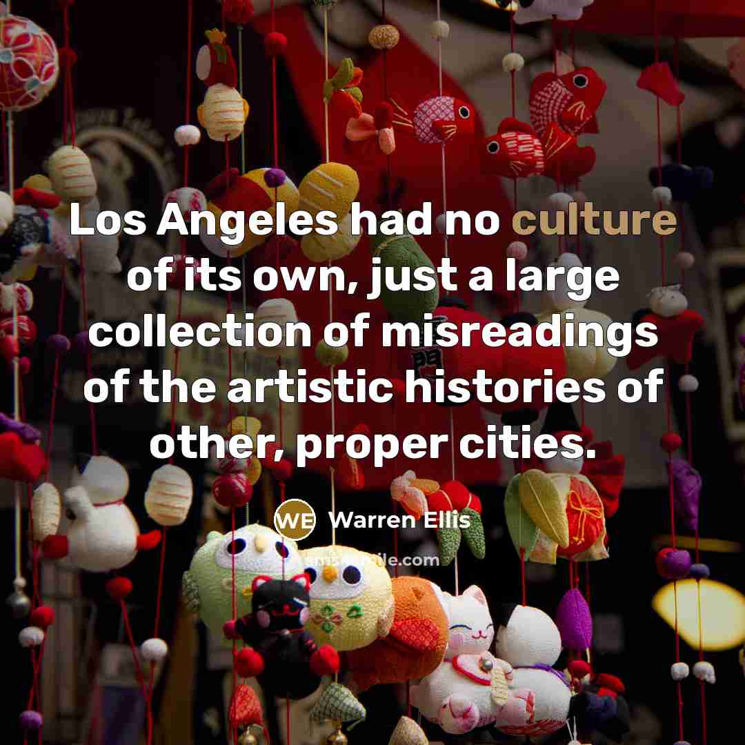 “Los Angeles had no culture of its own, just a…” quote by Warren Ellis