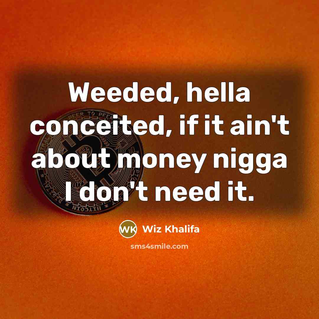 “Weeded, hella conceited, if it ain't about money nigga I don't need it.” quote by Wiz Khalifa