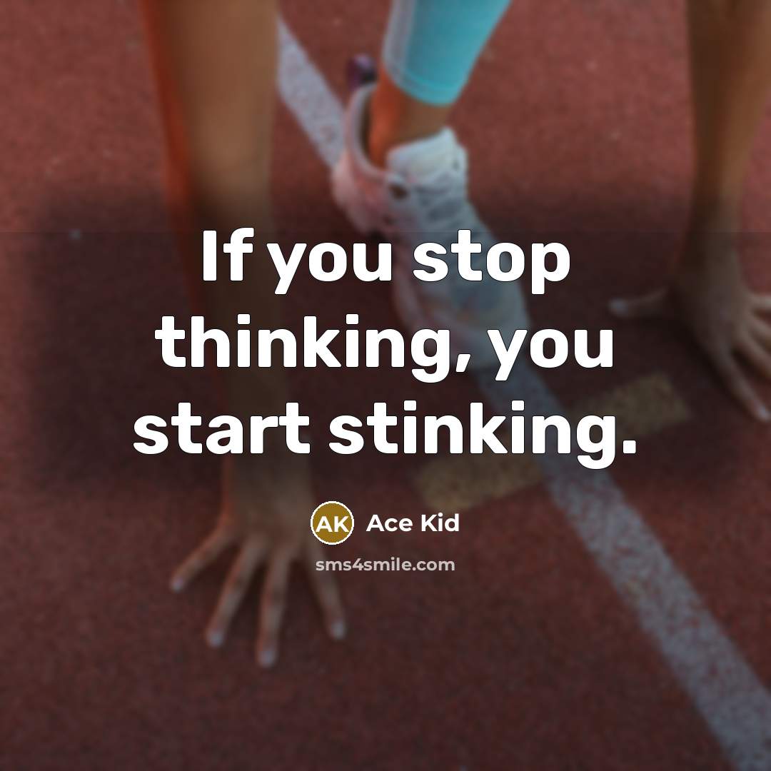 “If you stop thinking, you start stinking.…” quote by Ace Kid