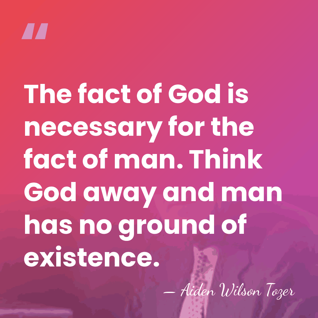 The fact of God is necessary for the fact of man. Think&hellip; - Aiden Wilson Tozer