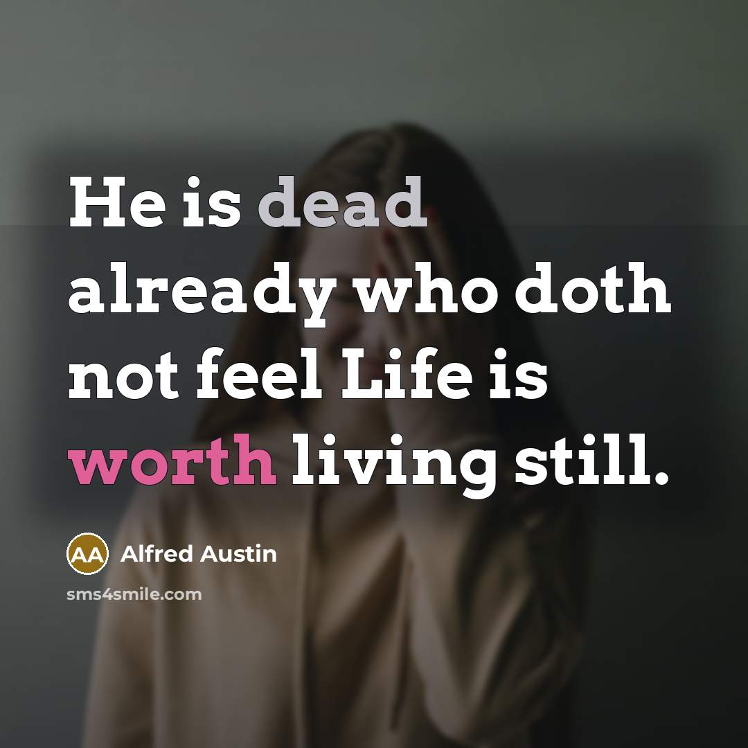 “He is dead already who doth not feel Life is worth living still.” quote by Alfred Austin