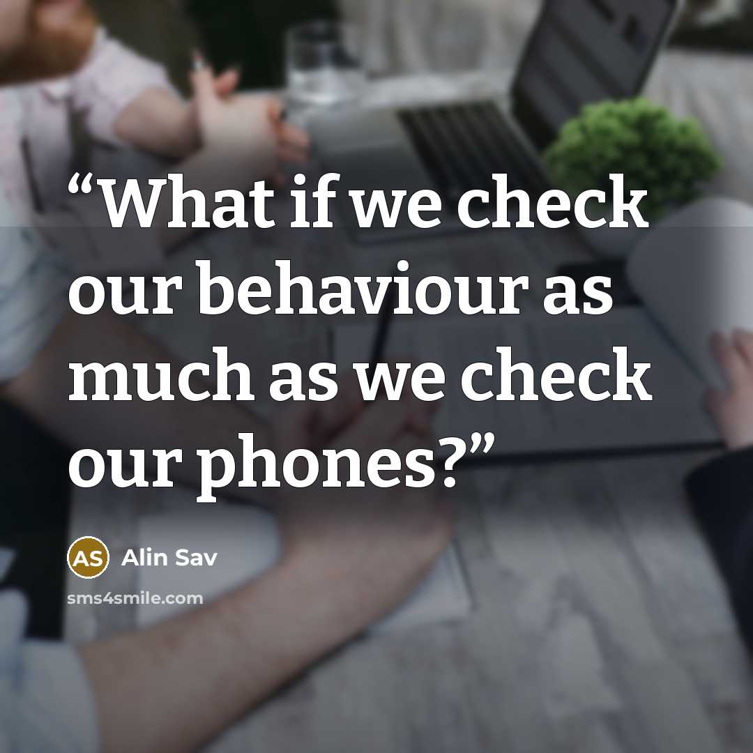 “What if we check our behaviour as much as we check our phones?” quote by Alin Sav