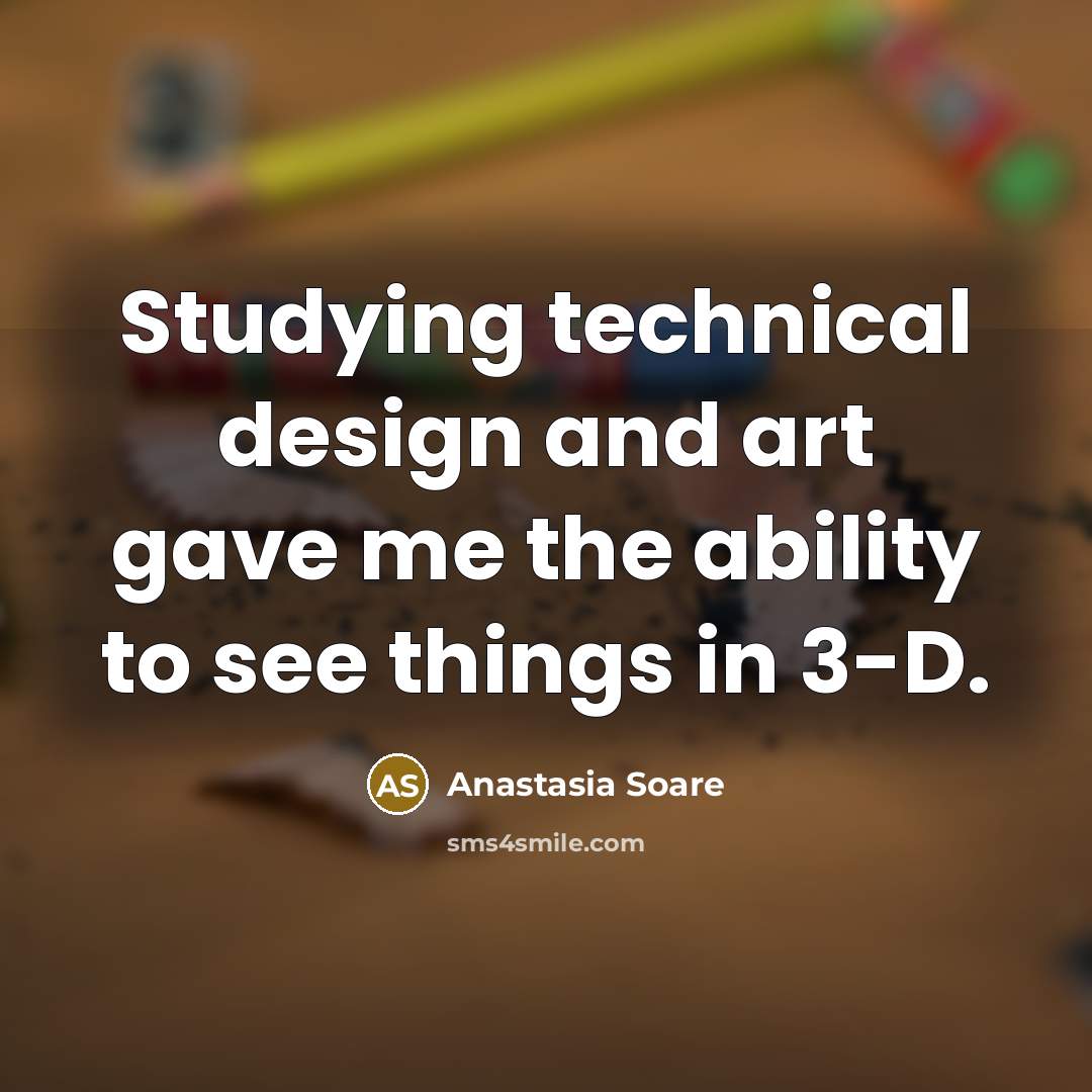 “Studying technical design and art gave me the ability to…” quote by Anastasia Soare