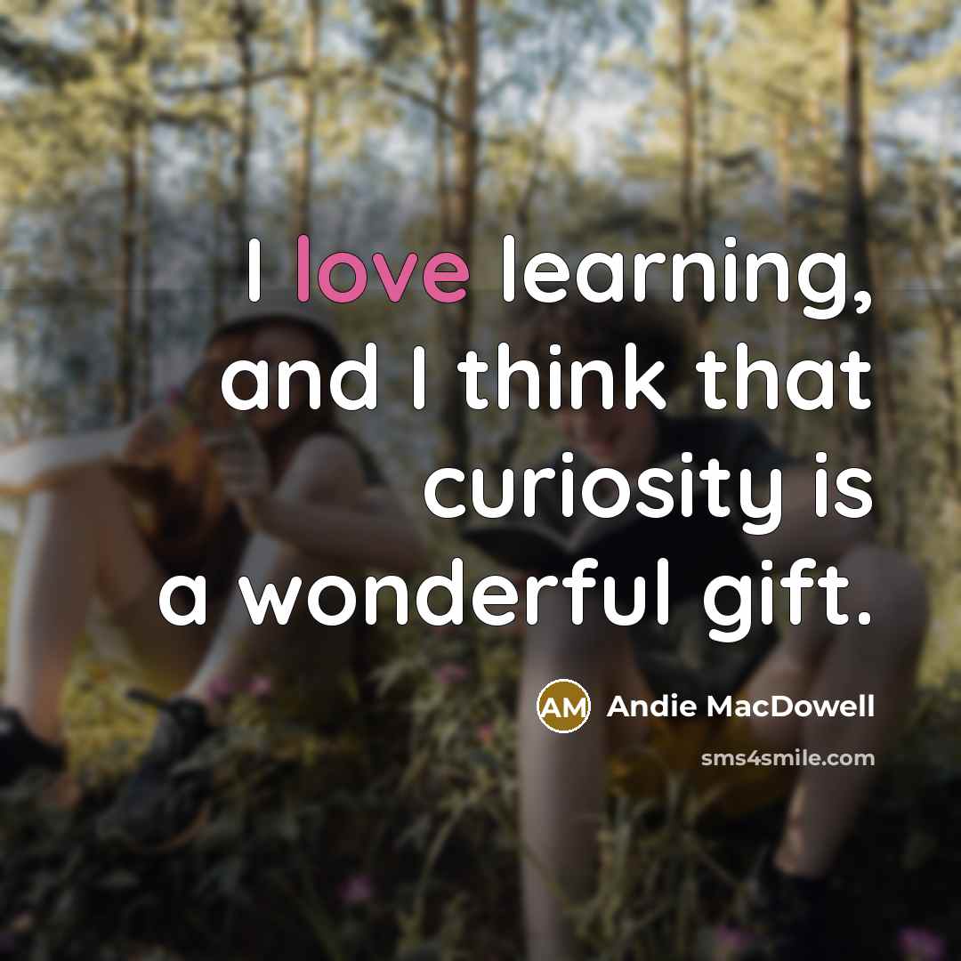 “I love learning, and I think that curiosity is a…” quote by Andie MacDowell