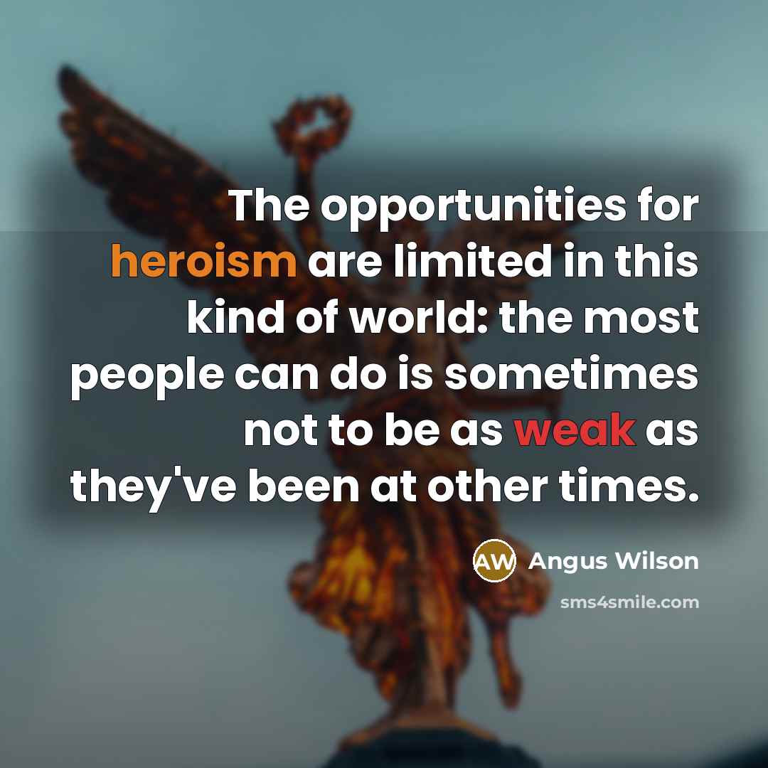 “The opportunities for heroism are limited in this kind of…” quote by Angus Wilson