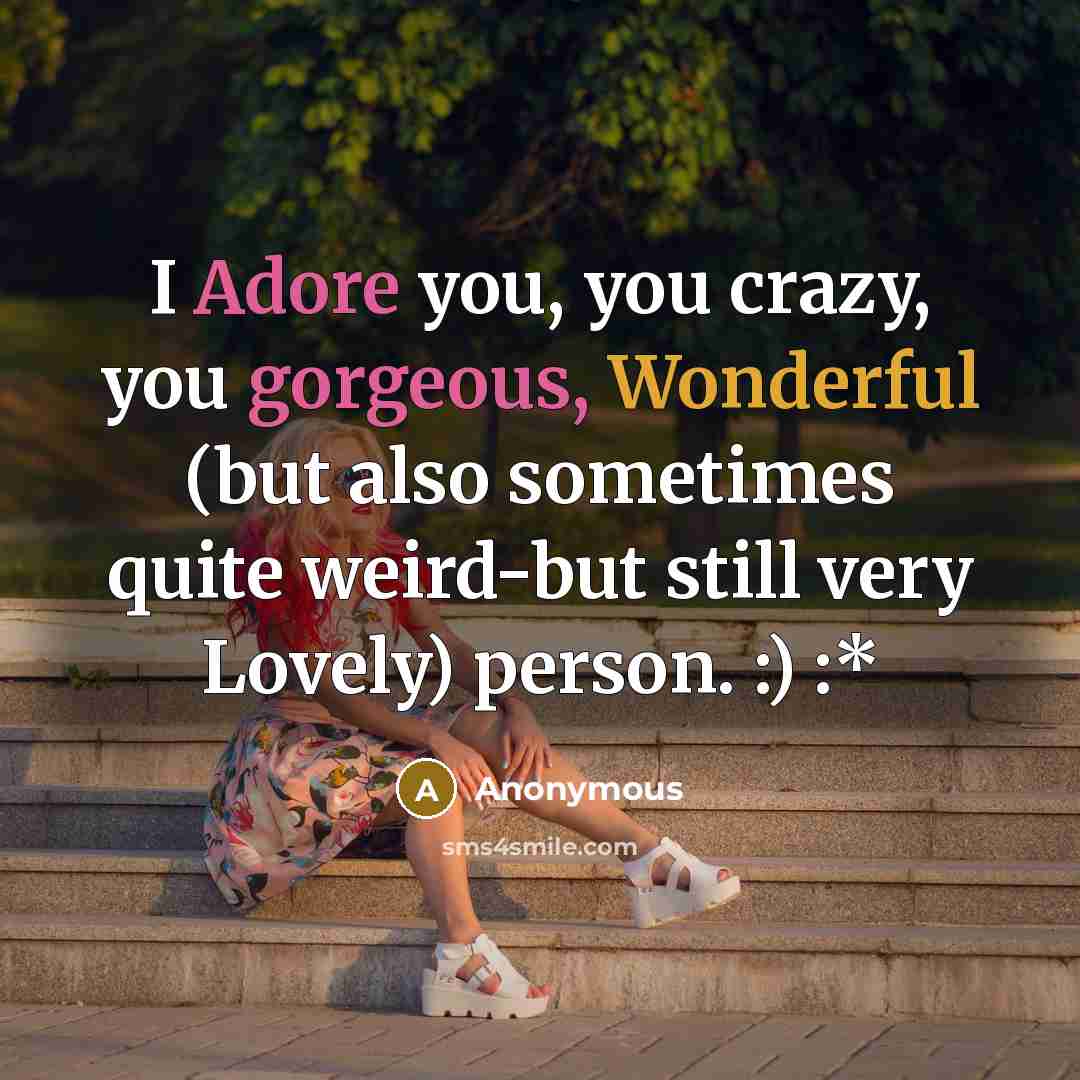 “I Adore you, you crazy, you gorgeous, Wonderful (but also sometimes quite weird-but still very Lovely) person. :) :*” quote by Anonymous