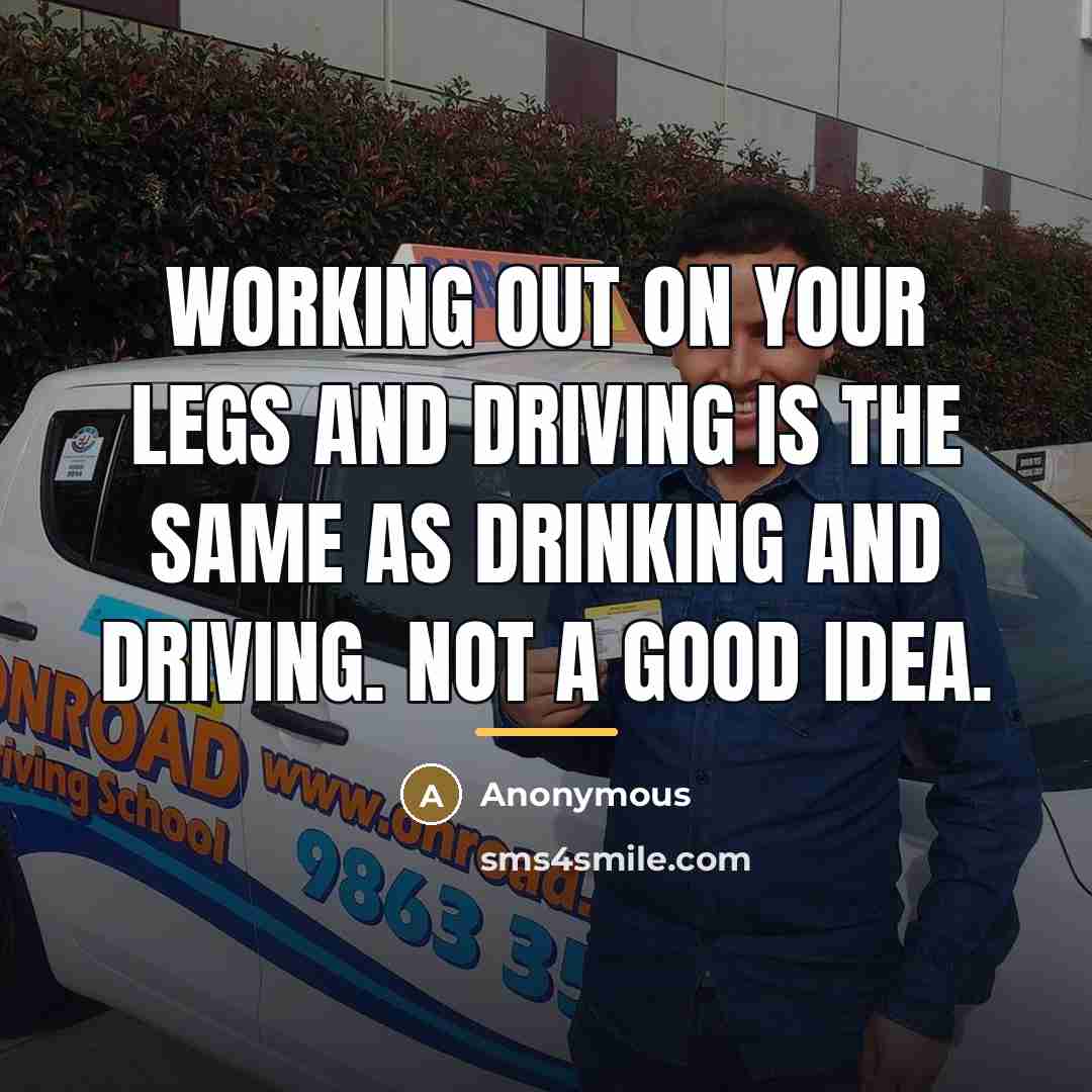 “Working out on your legs and driving is the same…” quote by Anonymous