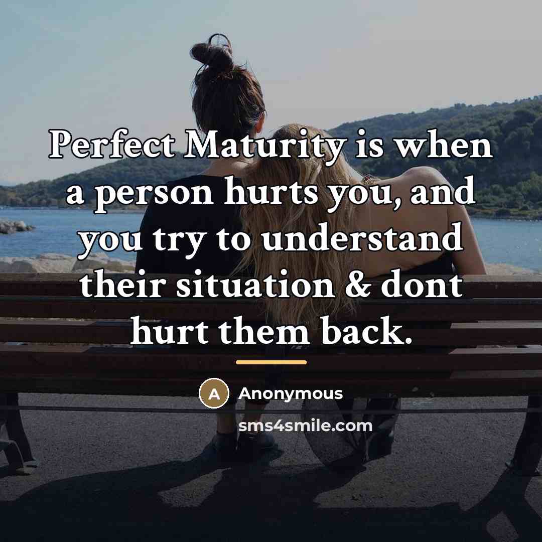“Perfect Maturity is when a person hurts you, and you…” quote by Anonymous