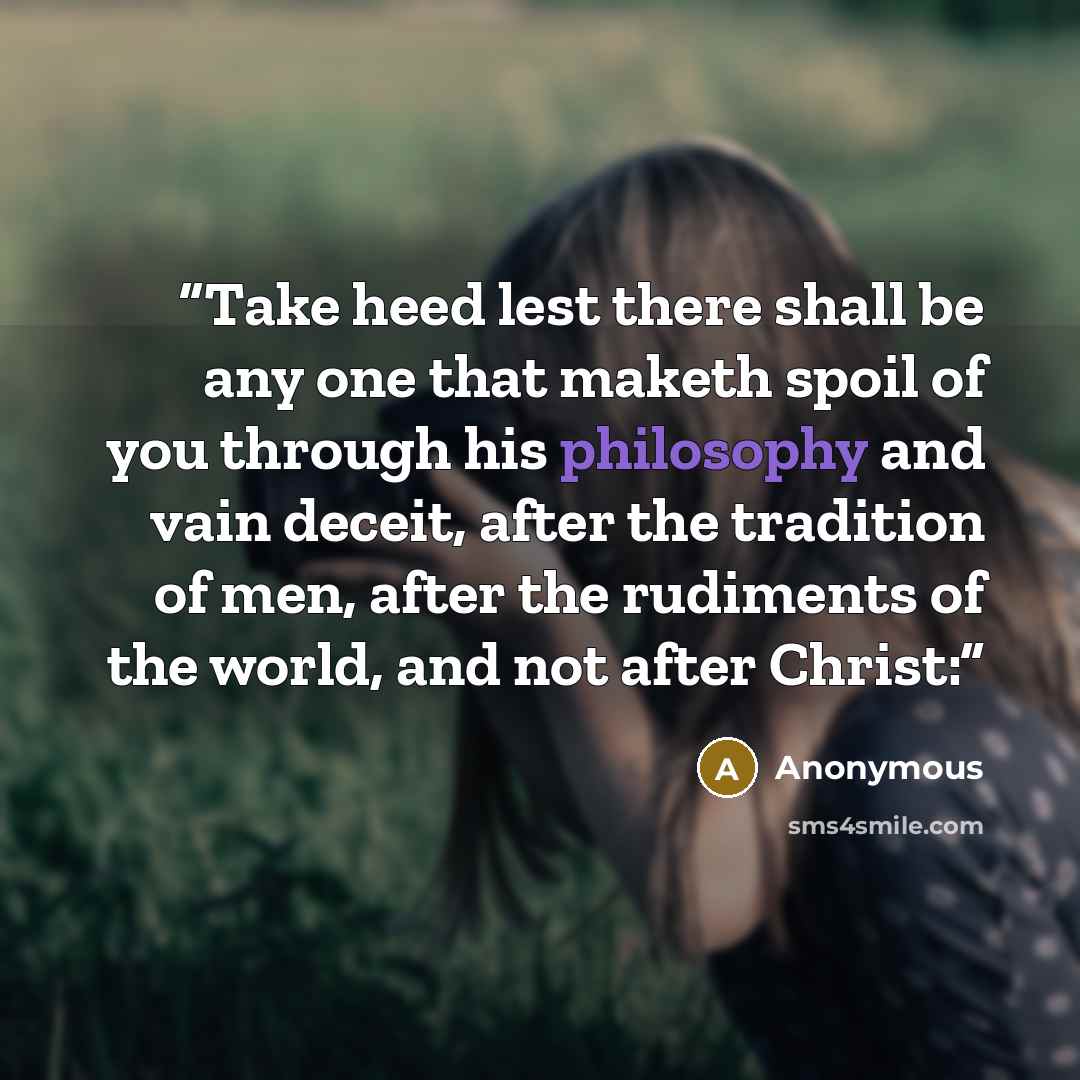 “Take heed lest there shall be any one that maketh spoil of you through his philosophy and vain deceit, after the tradition of men, after the rudiments of the world, and not after Christ:” quote by Anonymous
