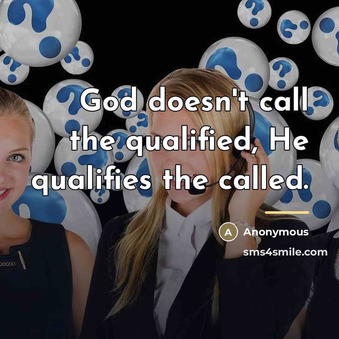 “God doesn't call the qualified, He qualifies the called.…” quote by Anonymous