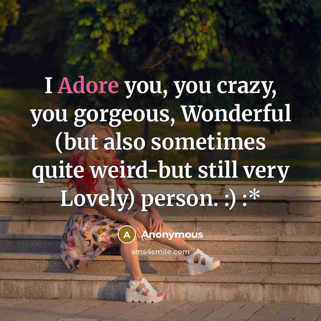 “I Adore you, you crazy, you gorgeous, Wonderful (but also sometimes quite weird-but still very Lovely) person. :) :*” quote by Anonymous