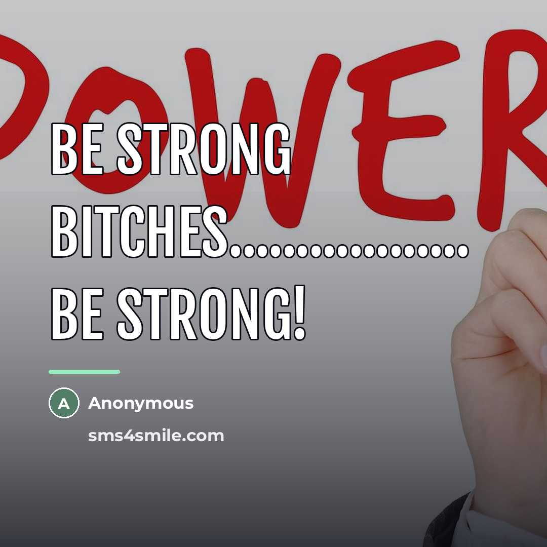 “BE STRONG BITCHES.................. BE STRONG!…” quote by Anonymous