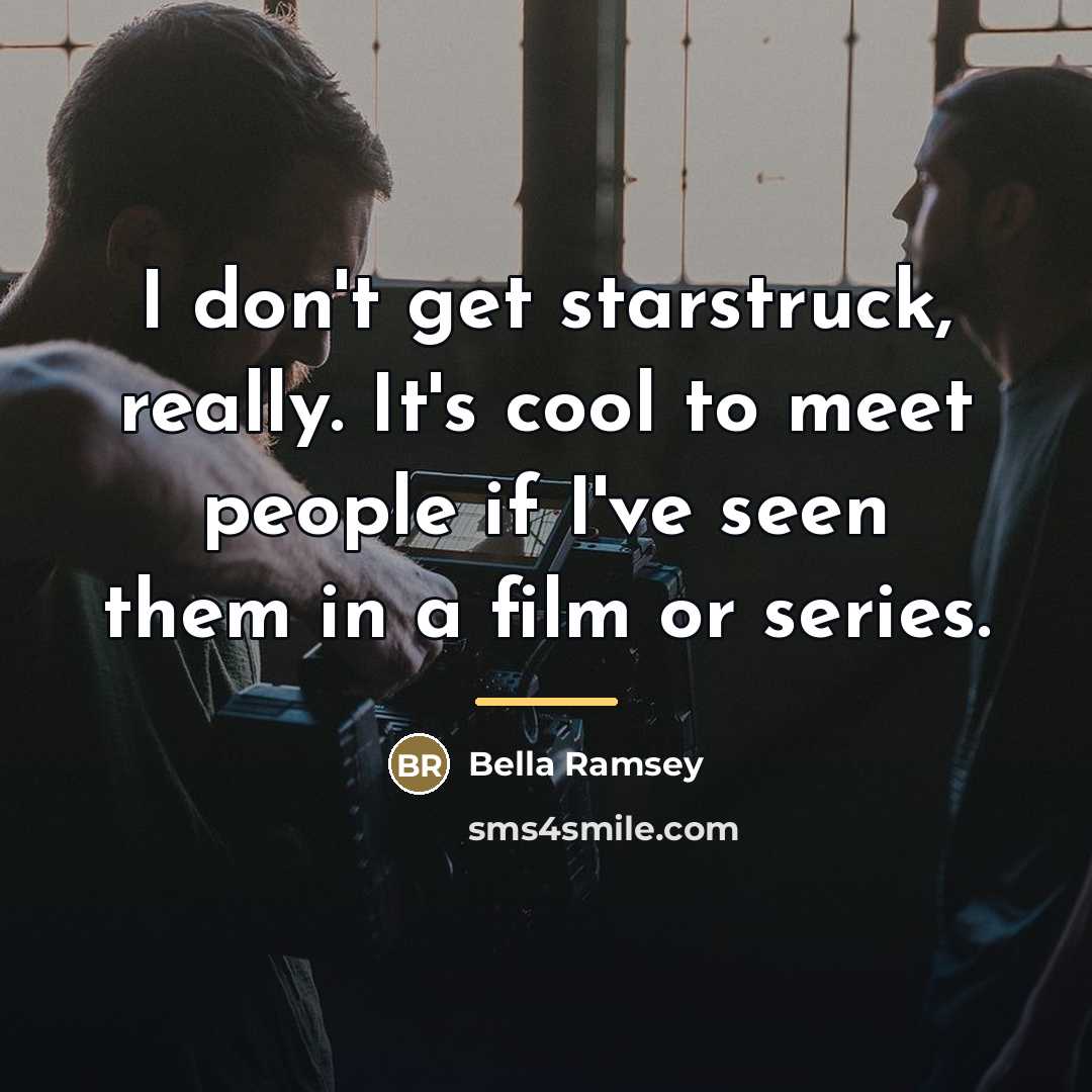 “I don't get starstruck, really. It's cool to meet people…” quote by Bella Ramsey