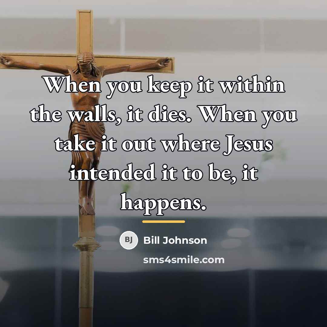 “When you keep it within the walls, it dies. When…” quote by Bill Johnson