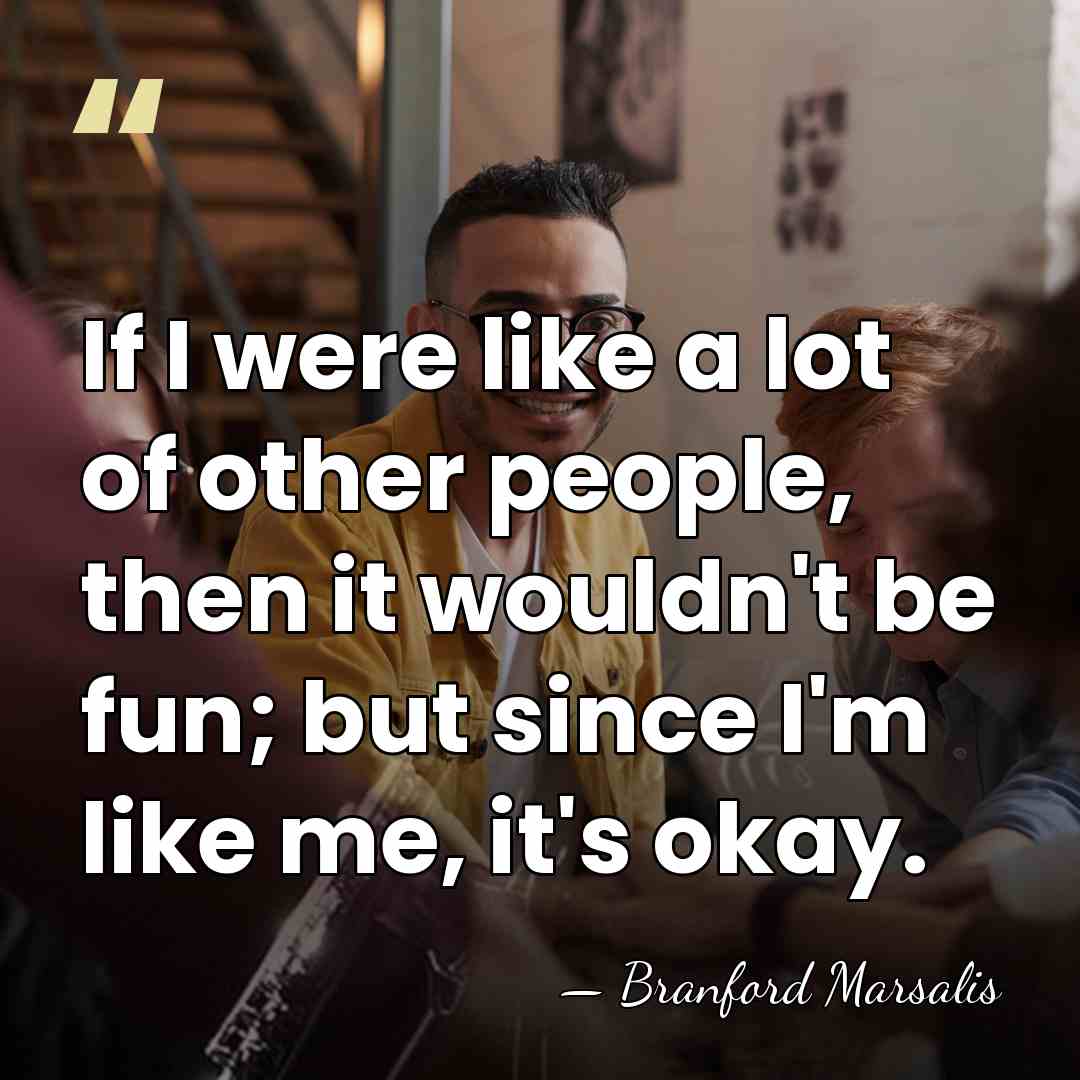 If I were like a lot of other people, then it wouldn't&hellip; - Branford Marsalis