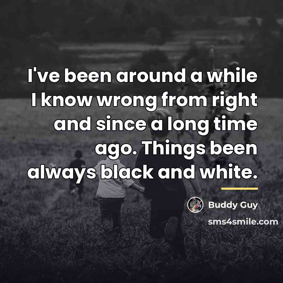 “I've been around a while I know wrong from right…” quote by Buddy Guy