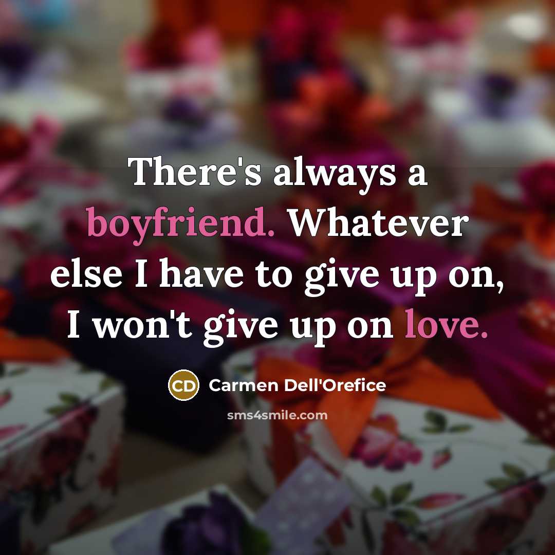 “There's always a boyfriend. Whatever else I have to give up on, I won't give up on love.” quote by Carmen Dell'Orefice