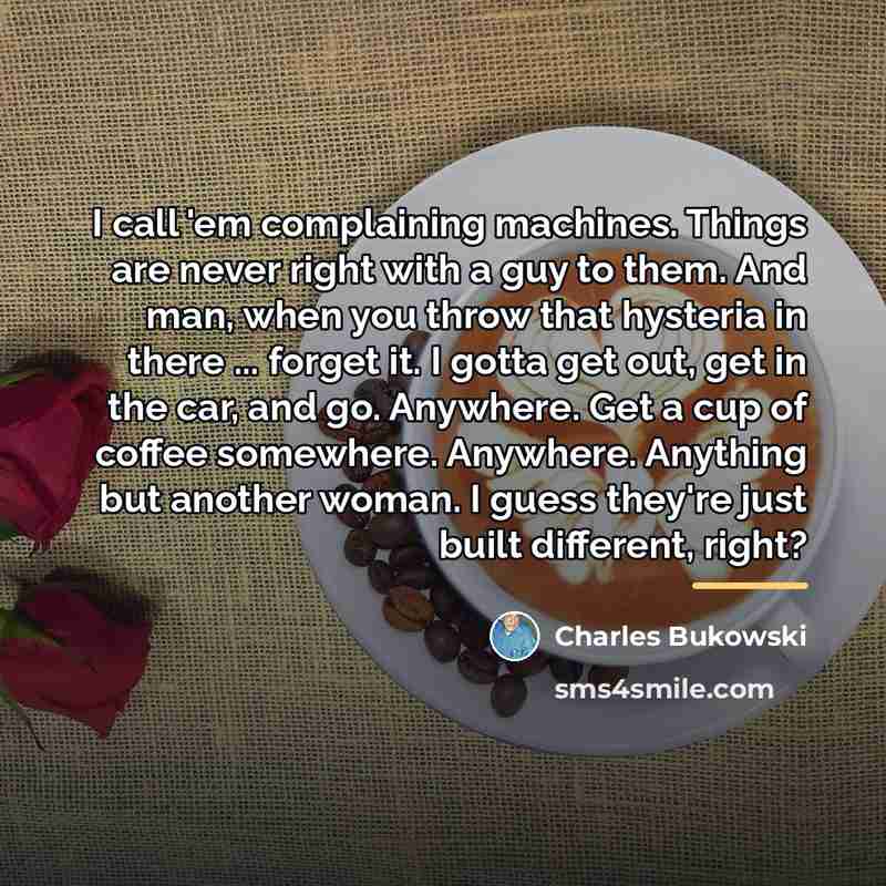 “I call 'em complaining machines. Things are never right with…” quote by Charles Bukowski