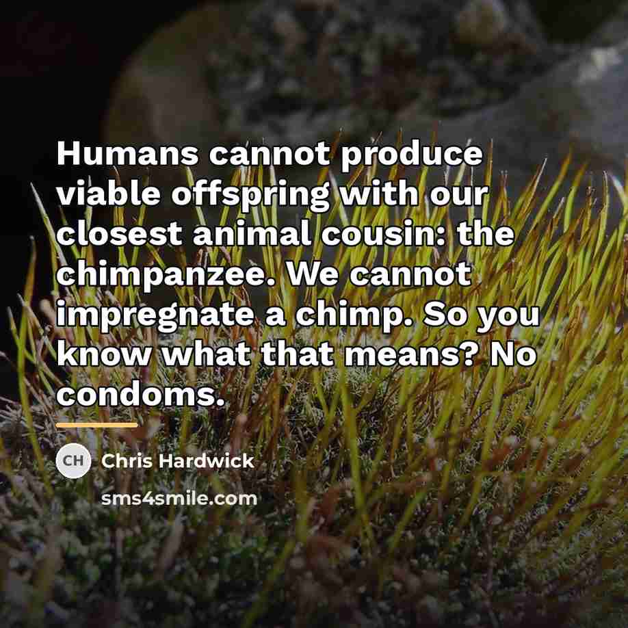 “Humans cannot produce viable offspring with our closest animal cousin:…” quote by Chris Hardwick