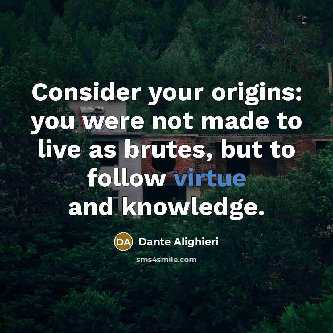 “Consider your origins: you were not made to live as…” quote by Dante Alighieri